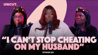 "I Can't Stop Cheating On My Husband" - EP.224 | The Uncut Podcast