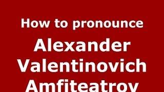 How to pronounce Alexander Valentinovich Amfiteatrov (Russian/Russia) - PronounceNames.com
