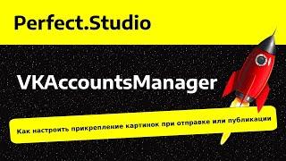 Как настроить прикрепление картинок при отправке или публикации | VKAccountsManager | Perfect.Studio