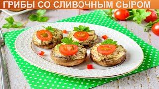 КАК ЗАПЕЧЬ ГРИБЫ СО СЛИВОЧНЫМ СЫРОМ? Вкусные и быстрые грибы со сливочным сыром в духовке на закуску