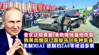 普京这招太狠了：俄军向世界高调展示从乌军缴获的12国30多件军事装备！美制M1A1“艾布拉姆斯”主战坦克被迫参加莫斯科西方军事装备展览会！M777榴弹炮成为乌军损失比例最大的西方火炮之一