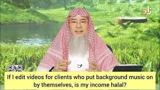 I edit videos for clients who put background music by themselves Is my income haram? assim al hakeem