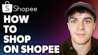 How to Shop on Shopee (Full 2024 Guide)