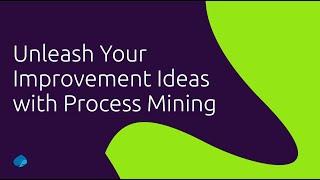 Unleash Your Improvement Ideas with Process Mining