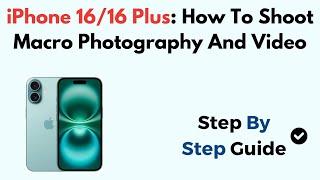 iPhone 16/16 Plus: How To Shoot Macro Photography And Video