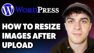 How to Resize Images After Upload in Wordpress (Full 2025 Guide)