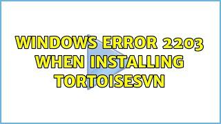 Windows error 2203 when installing TortoiseSVN (3 Solutions!!)