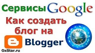 Блоги на Blogger. Как создать блог на Blogger. Сервисы Google