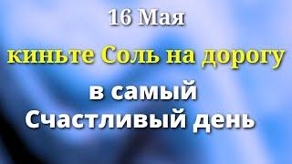 16 мая День Счастья. Киньте на дорогу щепотку соли. Лунный день сегодня Магия Жизни