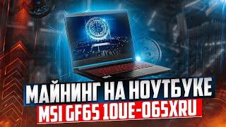 Майнинг на ноутбуке MSI GF65 10UE-065XRU