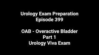 Urology Exam Preparation. Episode 399. OAB - Overactive Bladder. Part 1. Urology Viva Exam