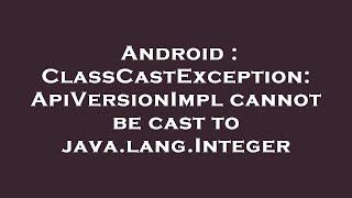 Android : ClassCastException: ApiVersionImpl cannot be cast to java.lang.Integer