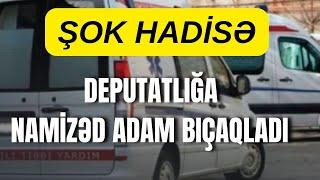 ŞOK HADİSƏ: Deputatlığa namizəd adam bıç@qladı