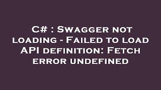 C# : Swagger not loading - Failed to load API definition: Fetch error undefined
