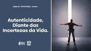 EBD Lição 10 | JOVENS | Autencidade, Diante das Incertezas da Vida.