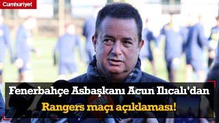 Fenerbahçe Asbaşkanı Acun Ilıcalı'dan Rangers maçı açıklaması!