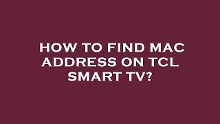 How to find mac address on tcl smart tv?