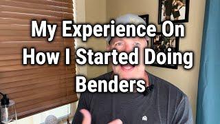 My Experience On How I Started Doing Benders