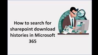 How to search for sharepoint download histories in Microsoft 365 using audit logs?