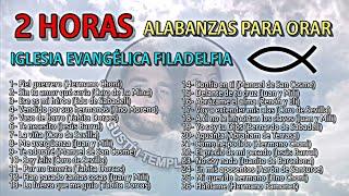 2 HORAS DE ALABANZAS PARA ORAR | Música Cristiana de adoración | Iglesia Evangélica Filadelfia