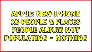 Apple: New iPhone XS People & Places People album not populating - nothing