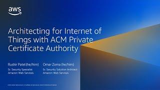 Architecting for Internet of Things with ACM Private Certificate Authority - AWS Online Tech Talks