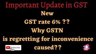 New GST Rate 6% ?? Why GSTN is regretting for inconvenience caused?? Important Update in GST.