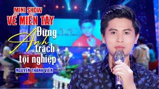 Đừng Trách Anh Tội Nghiệp - Nguyễn Thành Viên | Minishow Về Miền Tây Hay Nhất