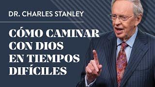 Cómo caminar con Dios en tiempos difíciles – Dr. Charles Stanley