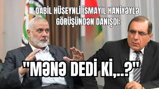 Qabil Hüseynli İsmayıl Haniyəylə görüşündən danışdı: "Mənə dedi ki,..?"