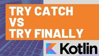 Kotlin Try/Catch vs Try/Finally