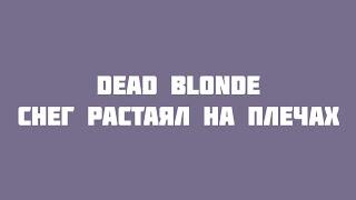 DEAD BLONDE - Снег растаял на плечах (VideoLyrics)