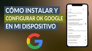 Cómo Instalar y Configurar Ok Google en mi Dispositivo Android Fácilmente