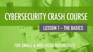 The Basics - Cybersecurity Crash Course For Small & Mid-Sized Organizations (Lesson 1)