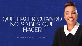 QUE HACER CUANDO NO SABES QUE HACER - PASTORA BELKIS CASTILLO -