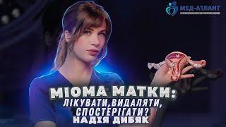 Міома матки: лікувати, спостерігати чи видаляти? | гінеколог Надія Дибяк | Мед-Атлант