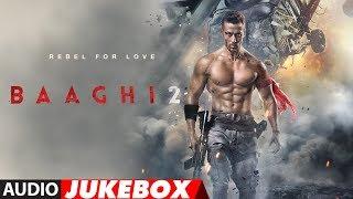 Full Album : Baaghi 2 | Audio Jukebox | Tiger Shroff & Disha Patani | Ahmed Khan