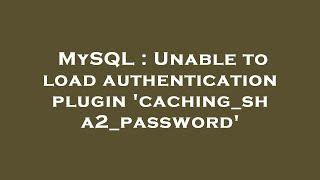 MySQL : Unable to load authentication plugin 'caching_sha2_password'