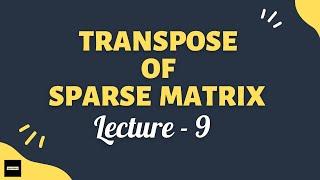 Transpose of sparse matrix - Lecture 9 | Data Structures | Algorithms | Concepts simplified