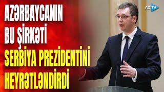 Serbiya Prezidentini heyrətə gətirən Azərbaycan şirkəti: Vuçiç nələr söylədi?