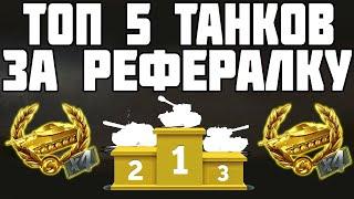 ТОП 5 ТАНКОВ ЗА РЕФЕРАЛЬНУЮ ПРОГРАММУ World of Tanks!