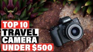 Best Travel Camera Under $500 2023 [Top 10 Picks Reviewed]