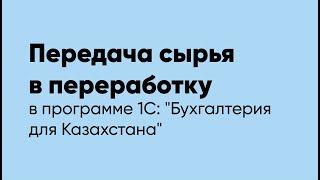 Передача сырья в переработку в программе 1С "Бухгалтерия для Казахстана