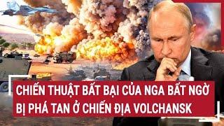 Tin thế giới: Chiến thuật bất bại của Nga bất ngờ bị phá tan ở chiến địa Volchansk?