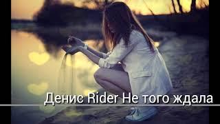 Денис Rider Не того ждала