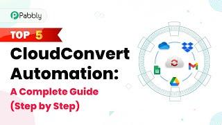 Top 5 CloudConvert Automation: A Complete Guide (Step by Step)