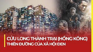 CỬU LONG THÀNH TRẠI (HỒNG KÔNG): ĐÔNG ĐÚC NHẤT THẾ GIỚI, THIÊN ĐƯỜNG CỦA XÃ HỘI ĐEN