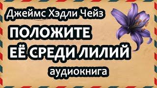 Джеймс Хэдли Чейз – Положите ее среди лилий, детектив, роман, аудиокнига.