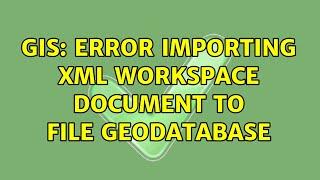 GIS: Error importing XML workspace document to file geodatabase