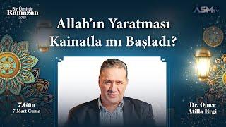 7. GÜN-7 MART | BİR ÜMİTTİR RAMAZAN | Dr. ÖMER ATİLLA ERGİ | ALLAH'IN YARATMASI KAİNATLA MI BAŞLADI?